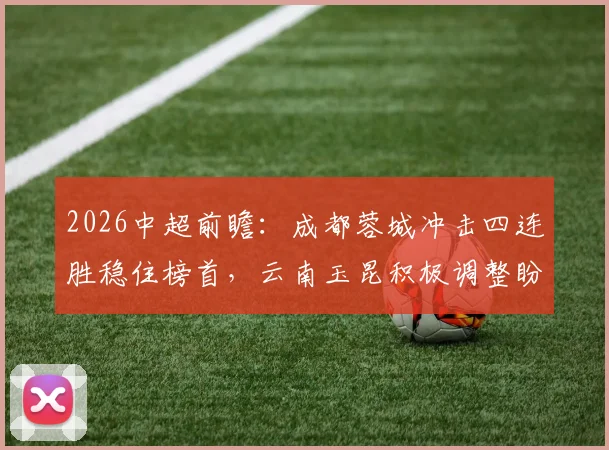 2026中超前瞻：成都蓉城冲击四连胜稳住榜首，云南玉昆积极调整盼拿分洗颓势