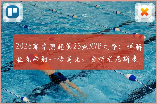 2026赛季澳超第23轮MVP之争：详解杜克两射一传高光，分析尤尼斯表现起伏，最终谁当选最佳球员？