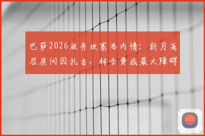 巴萨2026放弃坎塞洛内情：新月高层质问因扎吉，转会费成最大障碍