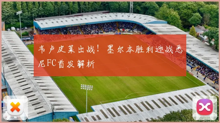 韦卢皮莱出战！墨尔本胜利迎战悉尼FC首发解析