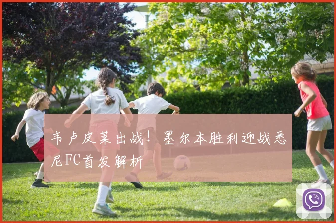 韦卢皮莱出战！墨尔本胜利迎战悉尼FC首发解析