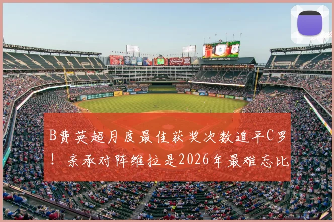B费英超月度最佳获奖次数追平C罗!亲承对阵维拉是2026年最难忘比赛,获奖详情一览