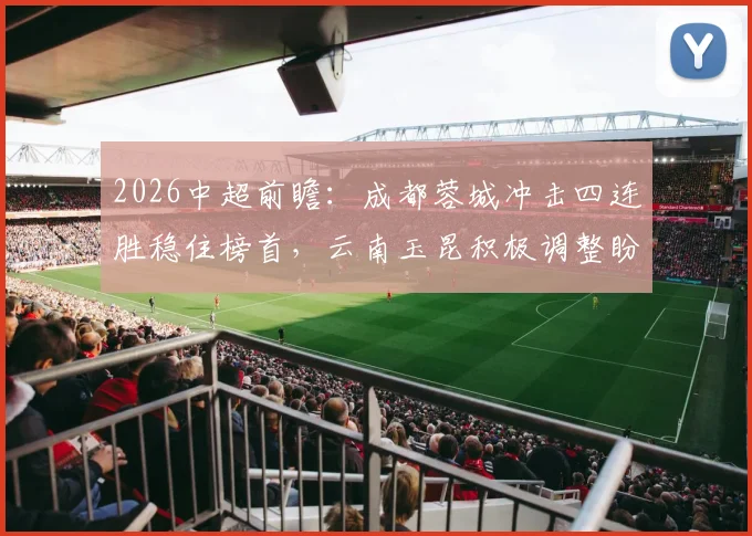2026中超前瞻：成都蓉城冲击四连胜稳住榜首，云南玉昆积极调整盼拿分洗颓势