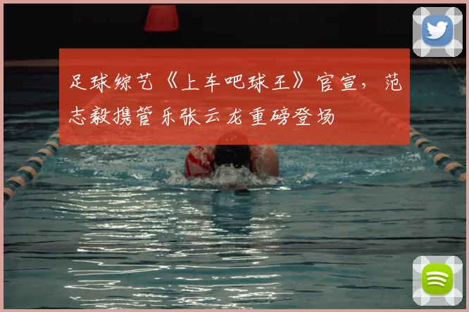 足球综艺《上车吧球王》官宣，范志毅携管乐张云龙重磅登场
