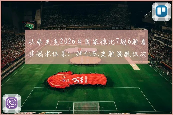 从弗里克2026年国家德比7战6胜看其战术体系：拜仁队史胜场数仅次瓜帅克鲁伊夫，附历任主帅风格对比