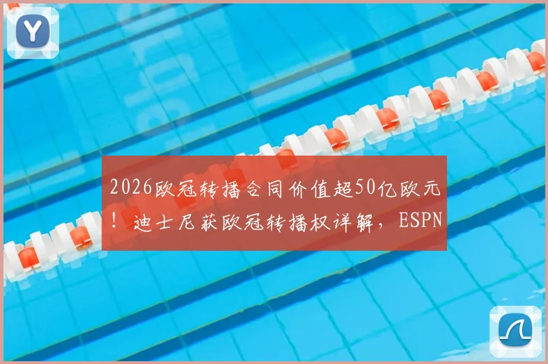 2026欧冠转播合同价值超50亿欧元!迪士尼获欧冠转播权详解,ESPN未来如何播放?